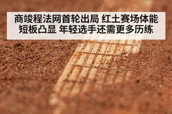 商竣程法网首轮出局 红土赛场体能短板凸显 年轻选手还需更多历练