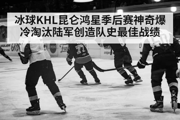 冰球KHL昆仑鸿星季后赛神奇爆冷淘汰陆军创造队史最佳战绩