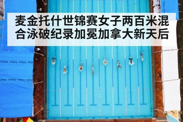 麦金托什世锦赛女子两百米混合泳破纪录加冕加拿大新天后