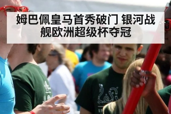 姆巴佩皇马首秀破门 银河战舰欧洲超级杯夺冠